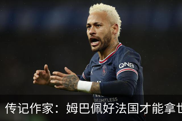 传记作家：姆巴佩好法国才能拿世界杯，坚信他至少会拿到一个金球