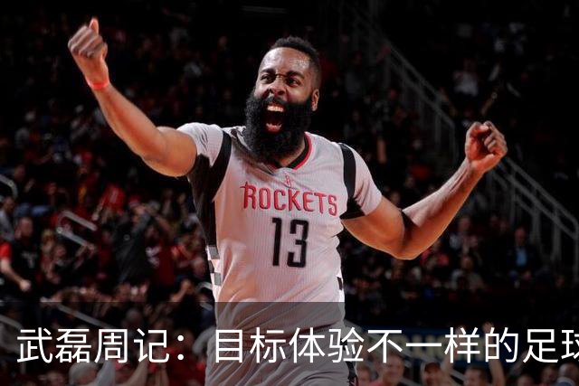 武磊周记：目标体验不一样的足球 这是追寻的意义
